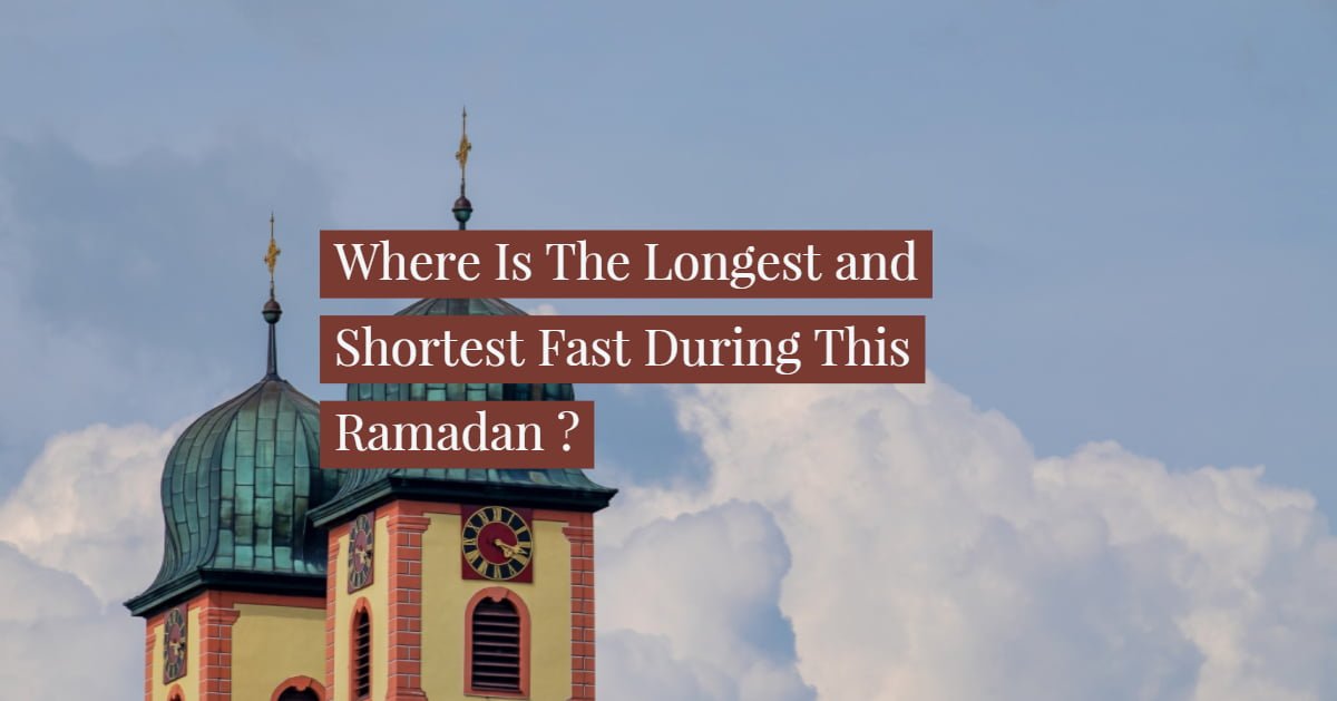 Where Is The Longest and Shortest Fast This Ramadan